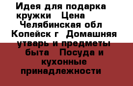 Идея для подарка.2 кружки › Цена ­ 150 - Челябинская обл., Копейск г. Домашняя утварь и предметы быта » Посуда и кухонные принадлежности   
